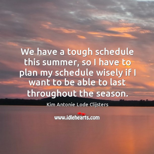 We have a tough schedule this summer, so I have to plan my schedule wisely if Kim Antonie Lode Clijsters Picture Quote