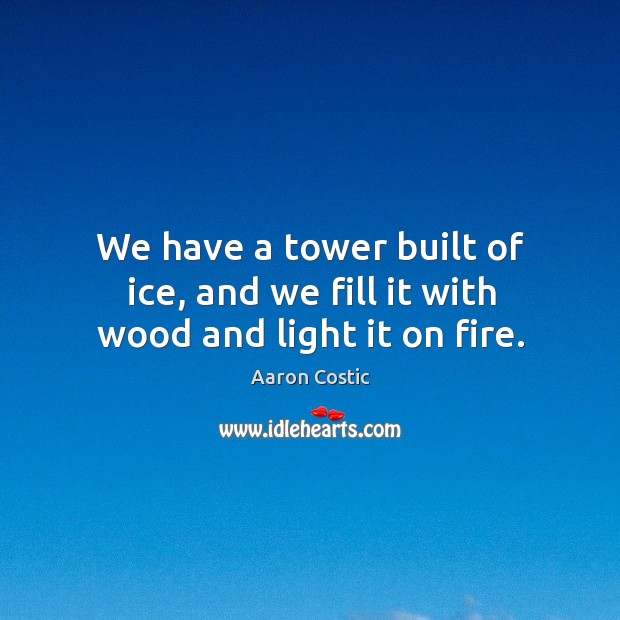 We have a tower built of ice, and we fill it with wood and light it on fire. Image