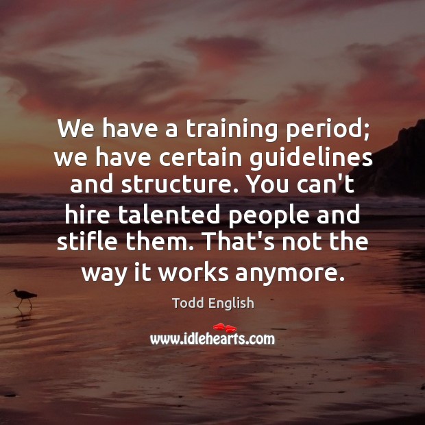 We have a training period; we have certain guidelines and structure. You Todd English Picture Quote