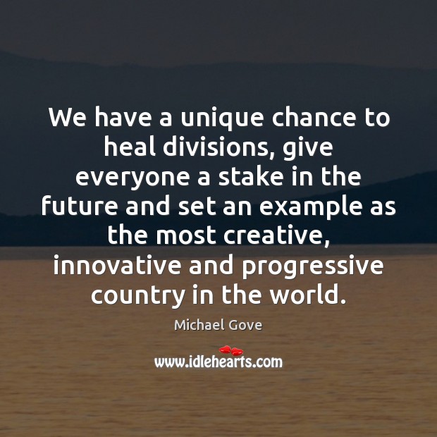 We have a unique chance to heal divisions, give everyone a stake Michael Gove Picture Quote