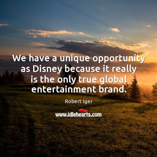 We have a unique opportunity as disney because it really is the only true global entertainment brand. Robert Iger Picture Quote