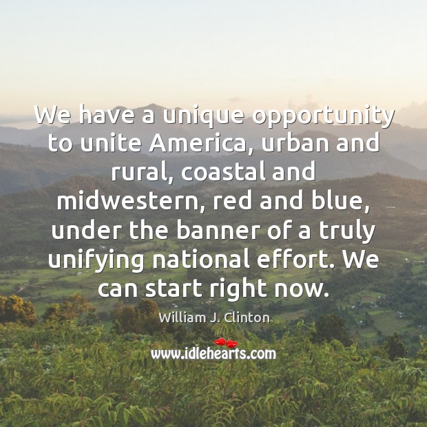 We have a unique opportunity to unite America, urban and rural, coastal 