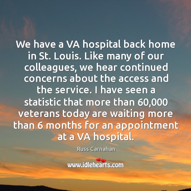 We have a va hospital back home in st. Louis. Like many of our colleagues Russ Carnahan Picture Quote