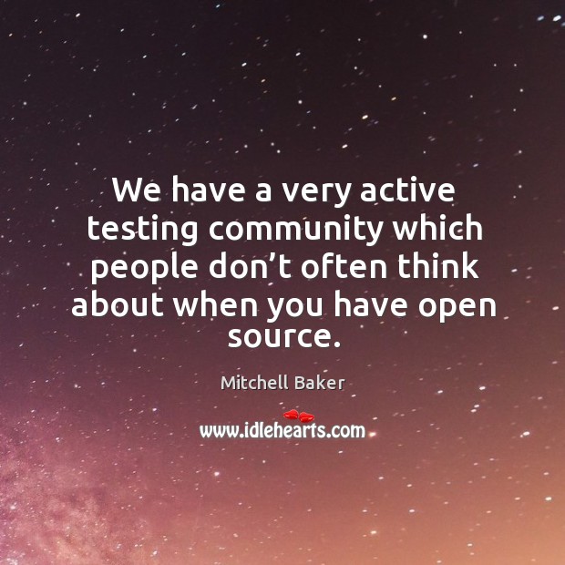We have a very active testing community which people don’t often think about when you have open source. Mitchell Baker Picture Quote