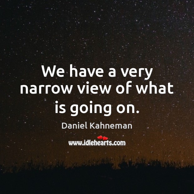We have a very narrow view of what is going on. Daniel Kahneman Picture Quote