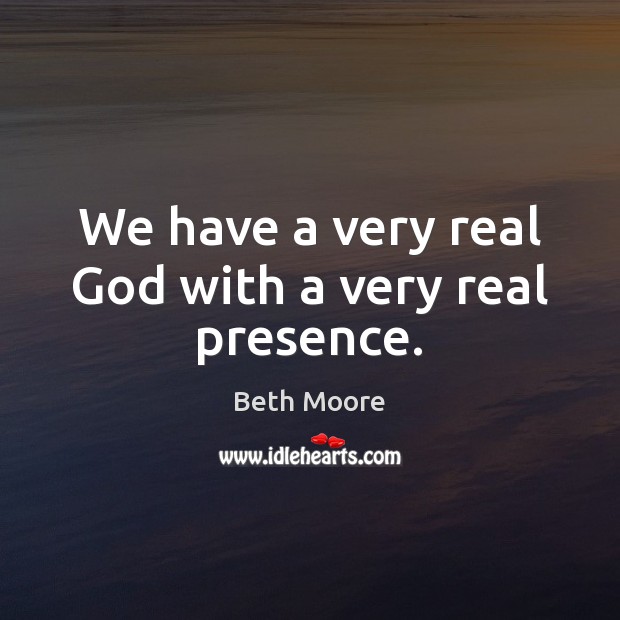 We have a very real God with a very real presence. Beth Moore Picture Quote