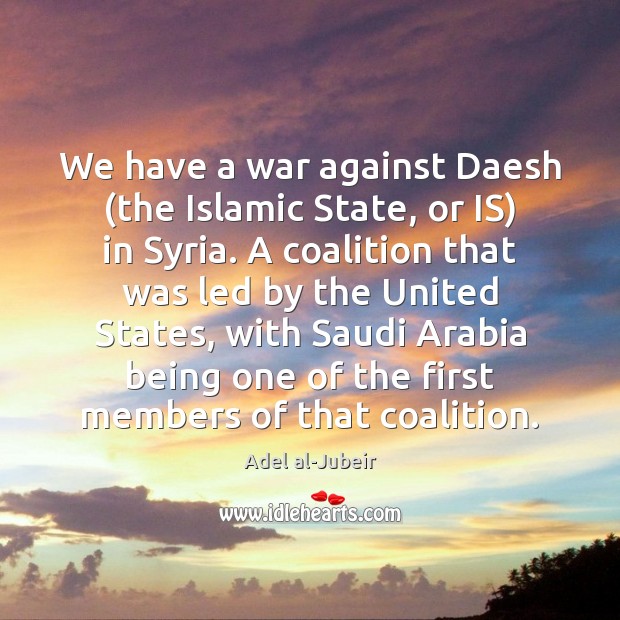 We have a war against Daesh (the Islamic State, or IS) in Adel al-Jubeir Picture Quote
