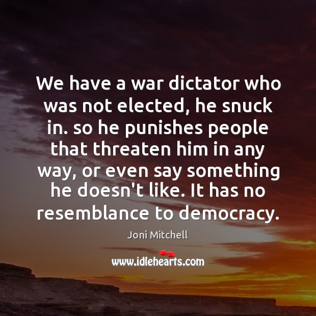 We have a war dictator who was not elected, he snuck in. Joni Mitchell Picture Quote