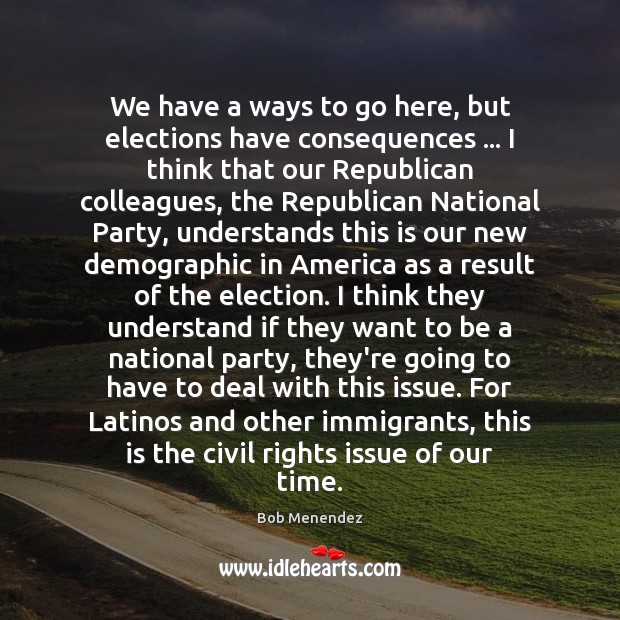 We have a ways to go here, but elections have consequences … I Bob Menendez Picture Quote