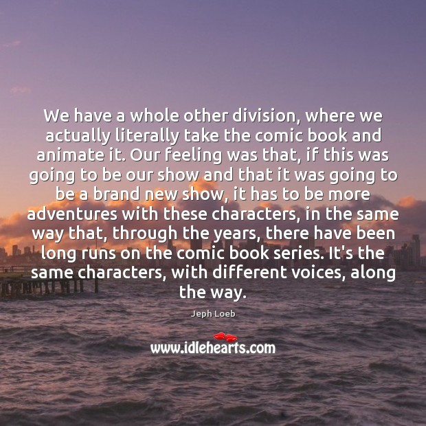 We have a whole other division, where we actually literally take the Jeph Loeb Picture Quote