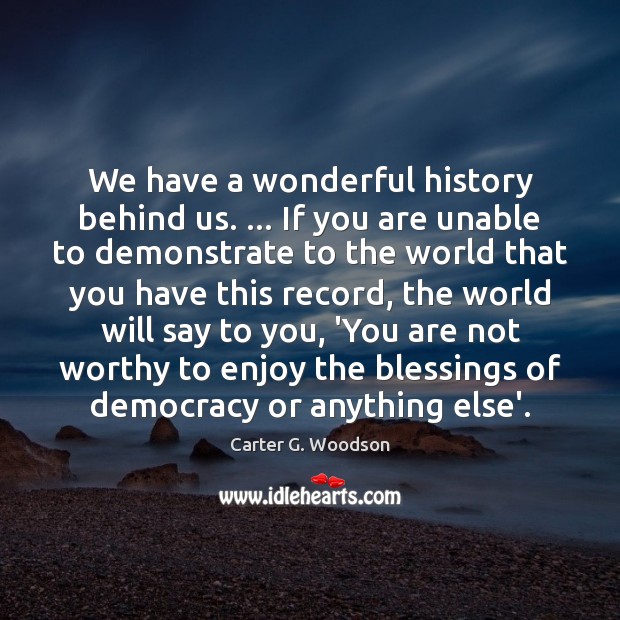 We have a wonderful history behind us. … If you are unable to Carter G. Woodson Picture Quote