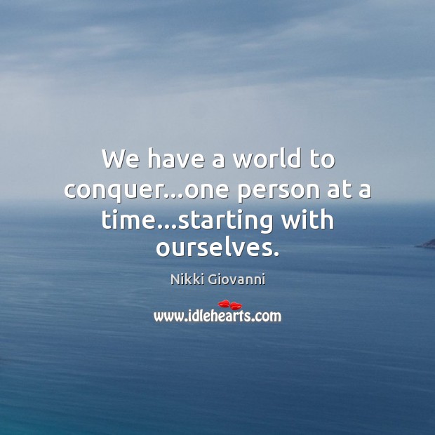 We have a world to conquer…one person at a time…starting with ourselves. Image
