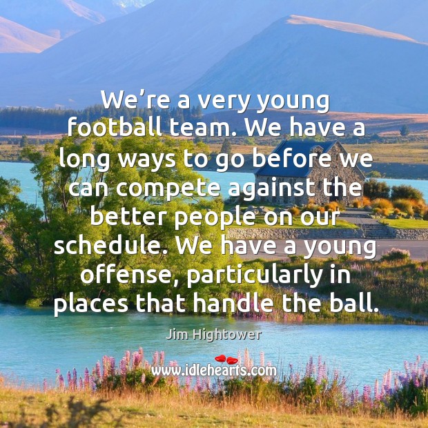 We have a young offense, particularly in places that handle the ball. Jim Hightower Picture Quote
