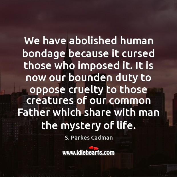 We have abolished human bondage because it cursed those who imposed it. S. Parkes Cadman Picture Quote