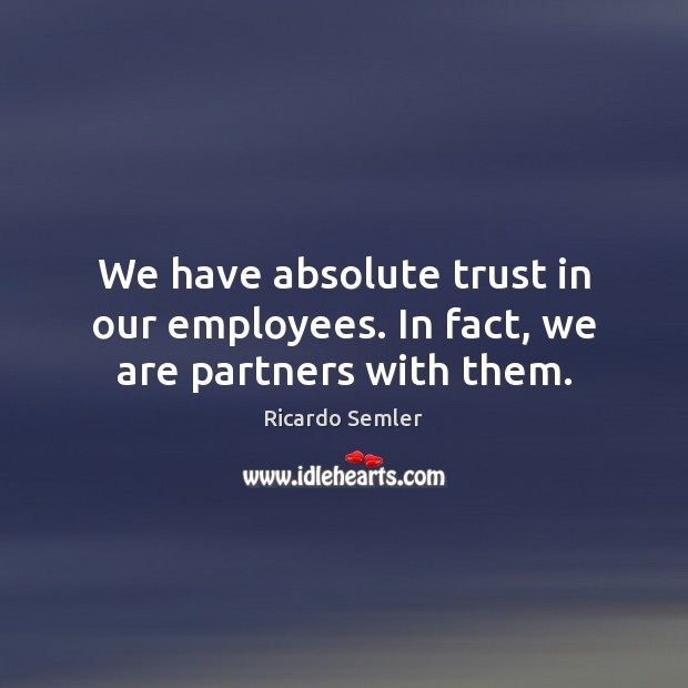 We have absolute trust in our employees. In fact, we are partners with them. Image