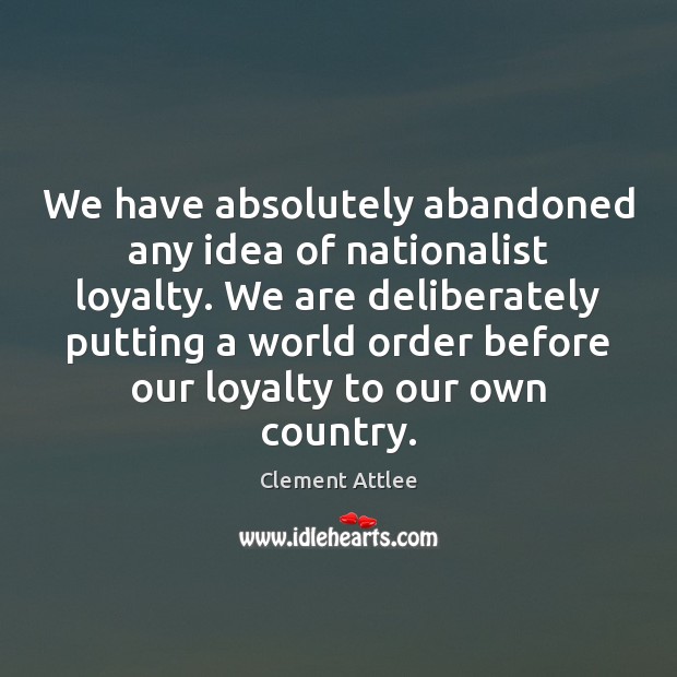 We have absolutely abandoned any idea of nationalist loyalty. We are deliberately Image