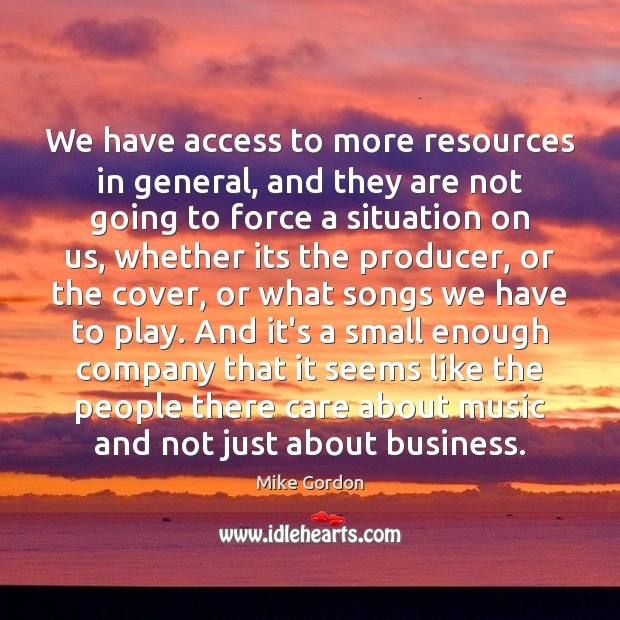 We have access to more resources in general, and they are not Mike Gordon Picture Quote