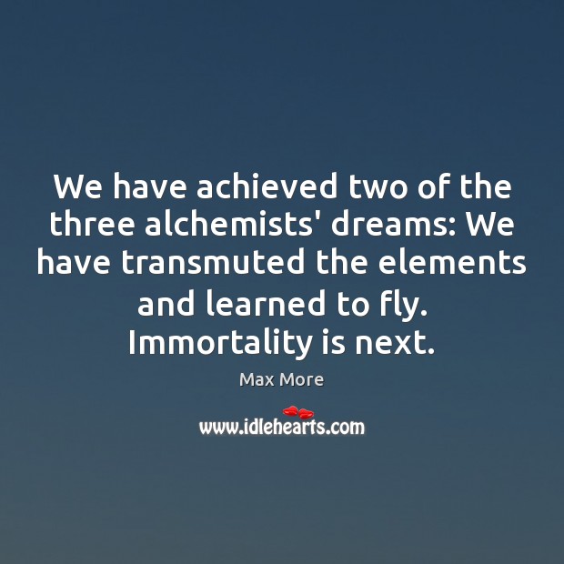 We have achieved two of the three alchemists’ dreams: We have transmuted Max More Picture Quote