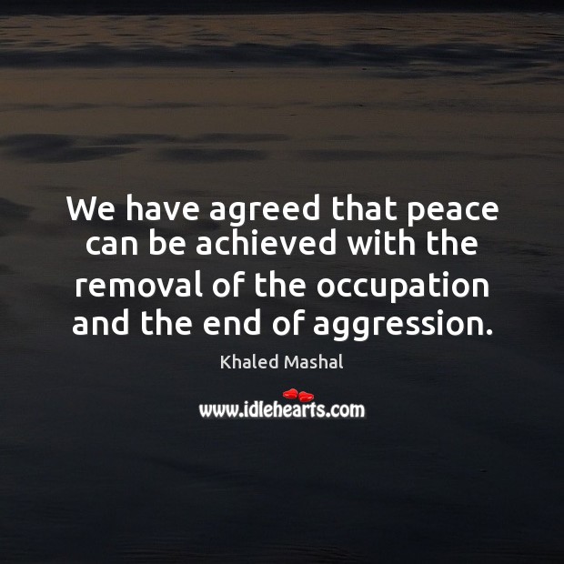 We have agreed that peace can be achieved with the removal of Khaled Mashal Picture Quote
