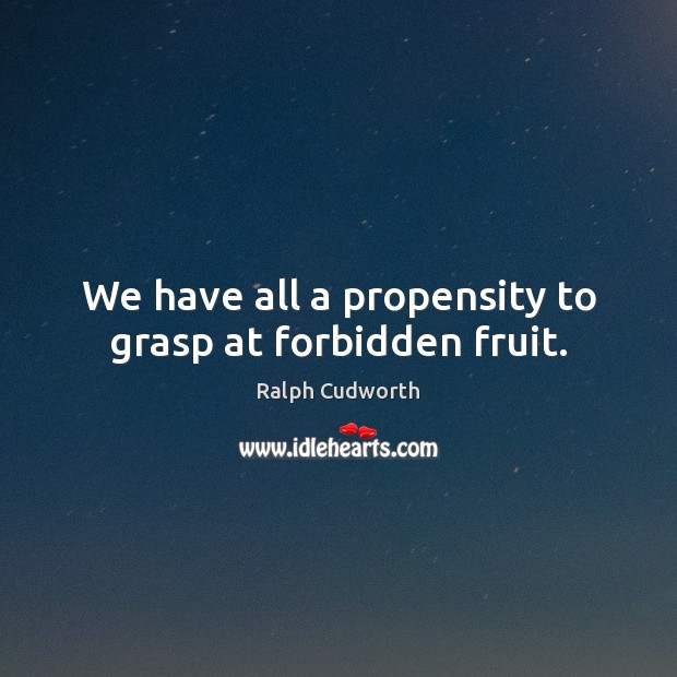 We have all a propensity to grasp at forbidden fruit. Ralph Cudworth Picture Quote