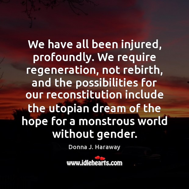 We have all been injured, profoundly. We require regeneration, not rebirth, and Donna J. Haraway Picture Quote