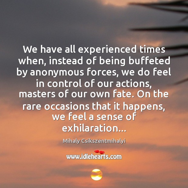 We have all experienced times when, instead of being buffeted by anonymous Mihaly Csikszentmihalyi Picture Quote
