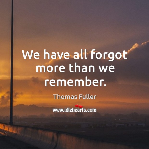 We have all forgot more than we remember. Thomas Fuller Picture Quote