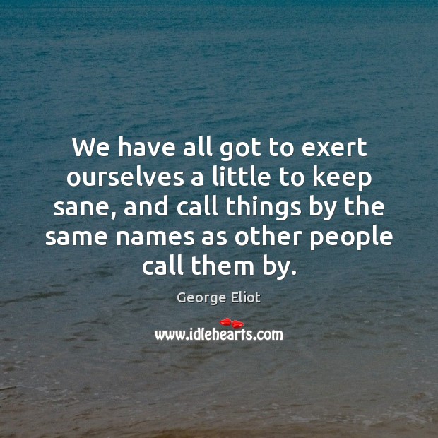 We have all got to exert ourselves a little to keep sane, George Eliot Picture Quote