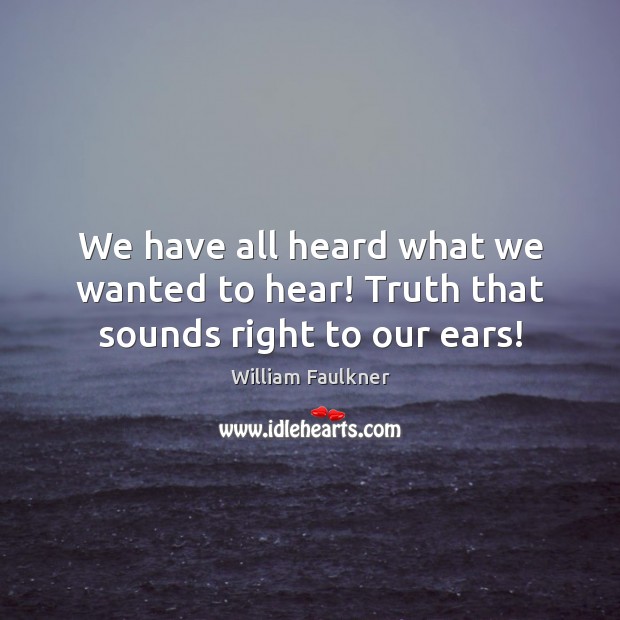 We have all heard what we wanted to hear! Truth that sounds right to our ears! Image