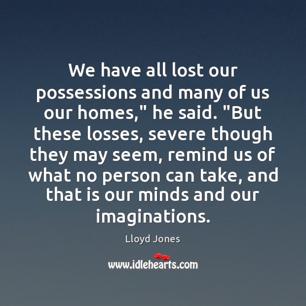 We have all lost our possessions and many of us our homes,” Lloyd Jones Picture Quote
