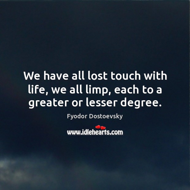 We have all lost touch with life, we all limp, each to a greater or lesser degree. Image
