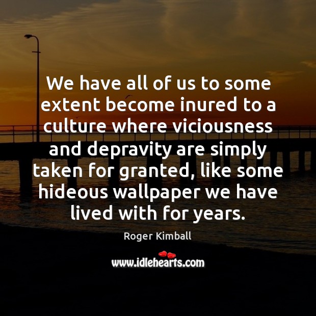 We have all of us to some extent become inured to a Roger Kimball Picture Quote
