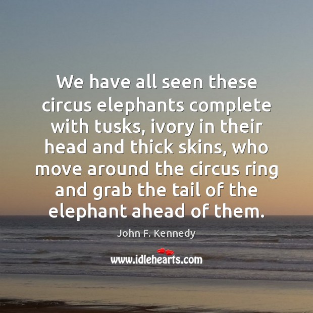 We have all seen these circus elephants complete with tusks, ivory in John F. Kennedy Picture Quote