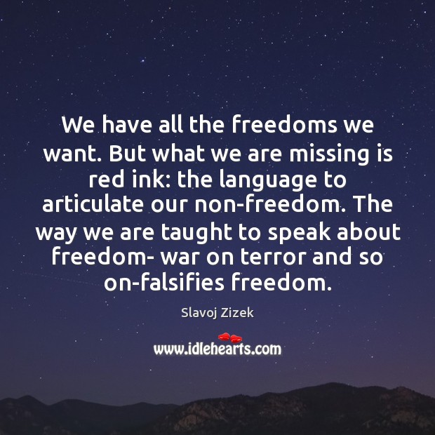 We have all the freedoms we want. But what we are missing Slavoj Zizek Picture Quote