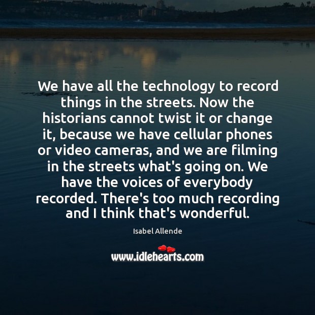 We have all the technology to record things in the streets. Now Isabel Allende Picture Quote