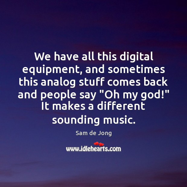 We have all this digital equipment, and sometimes this analog stuff comes Sam de Jong Picture Quote