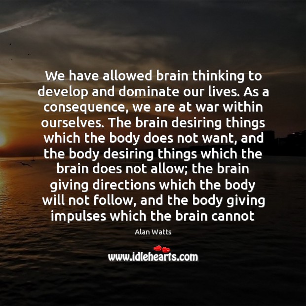 We have allowed brain thinking to develop and dominate our lives. As Alan Watts Picture Quote