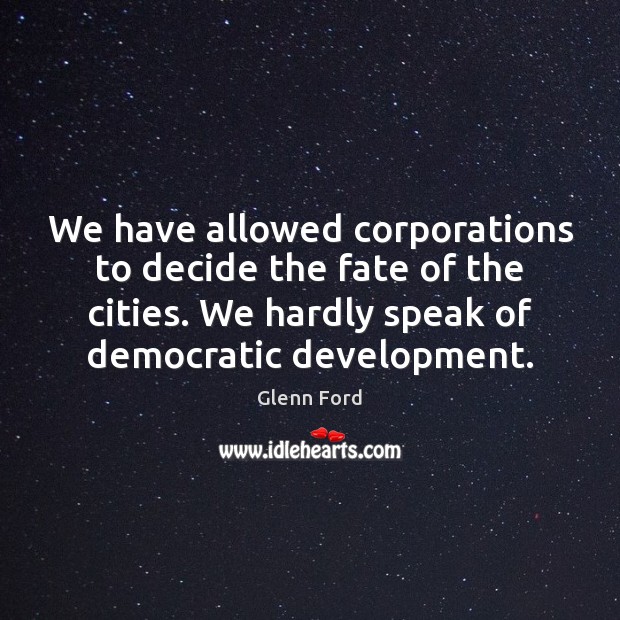 We have allowed corporations to decide the fate of the cities. We Glenn Ford Picture Quote