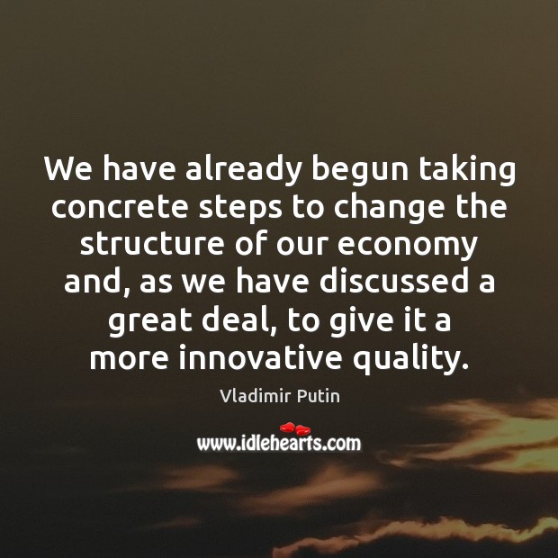 We have already begun taking concrete steps to change the structure of 
