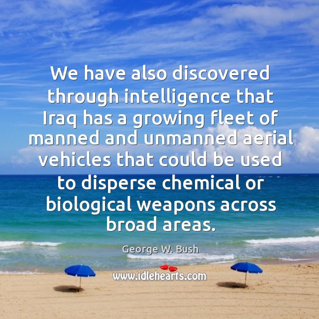 We have also discovered through intelligence that Iraq has a growing fleet George W. Bush Picture Quote