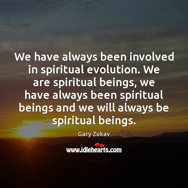We have always been involved in spiritual evolution. We are spiritual beings, Gary Zukav Picture Quote