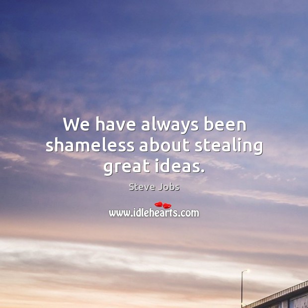 We have always been shameless about stealing great ideas. Steve Jobs Picture Quote