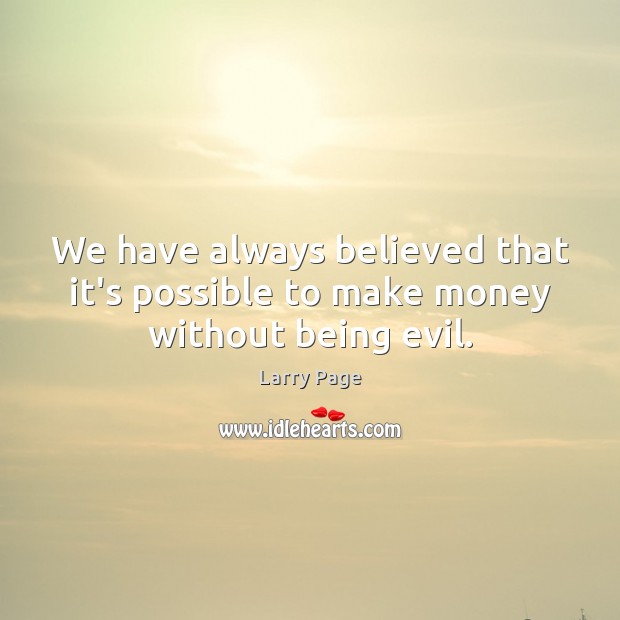We have always believed that it’s possible to make money without being evil. Larry Page Picture Quote