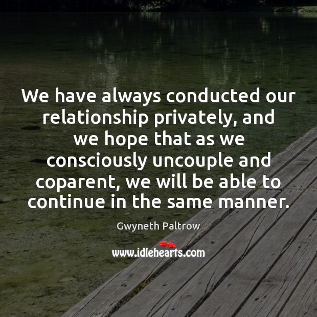 We have always conducted our relationship privately, and we hope that as Gwyneth Paltrow Picture Quote