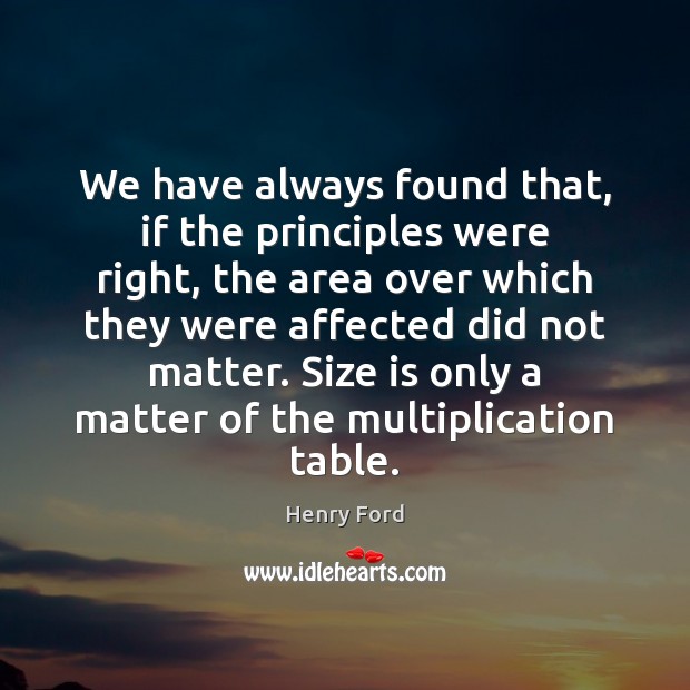We have always found that, if the principles were right, the area Henry Ford Picture Quote
