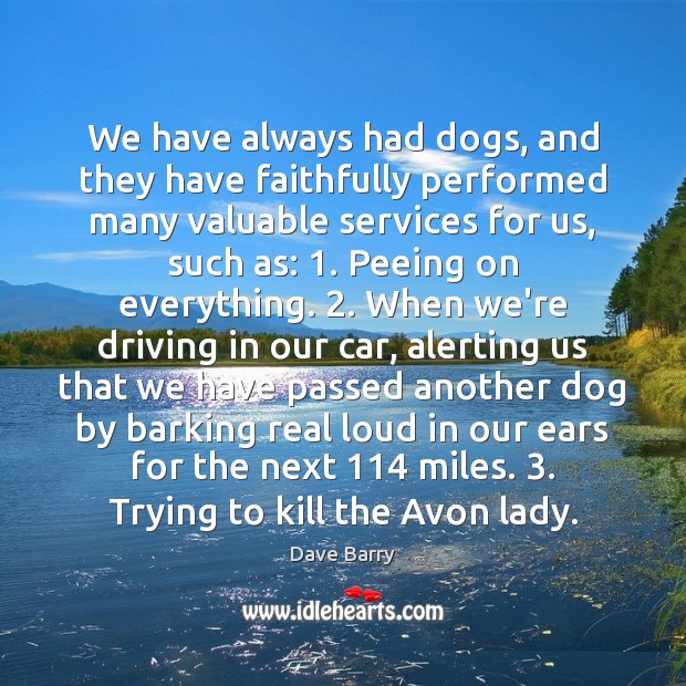 We have always had dogs, and they have faithfully performed many valuable Dave Barry Picture Quote