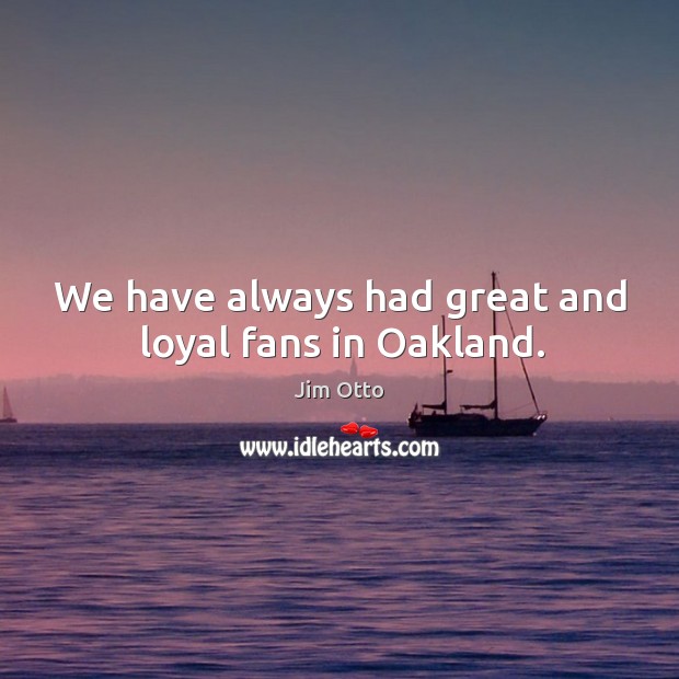 We have always had great and loyal fans in oakland. Image