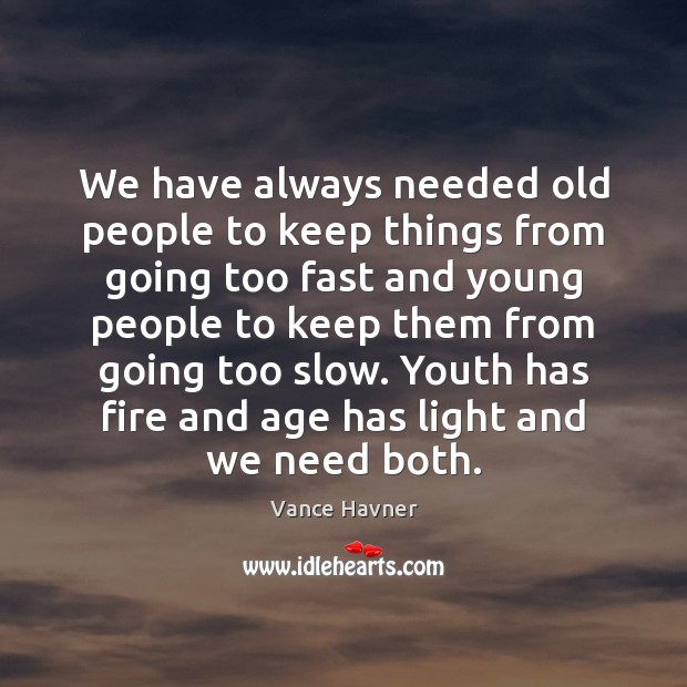 We have always needed old people to keep things from going too Vance Havner Picture Quote