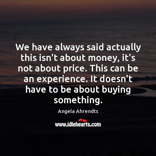 We have always said actually this isn’t about money, it’s not about Angela Ahrendts Picture Quote