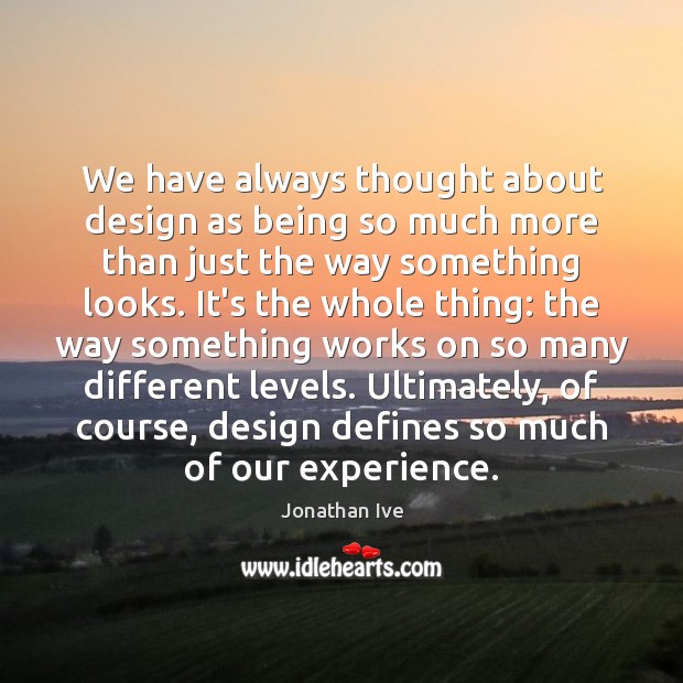 We have always thought about design as being so much more than Jonathan Ive Picture Quote